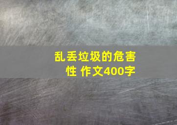 乱丢垃圾的危害性 作文400字